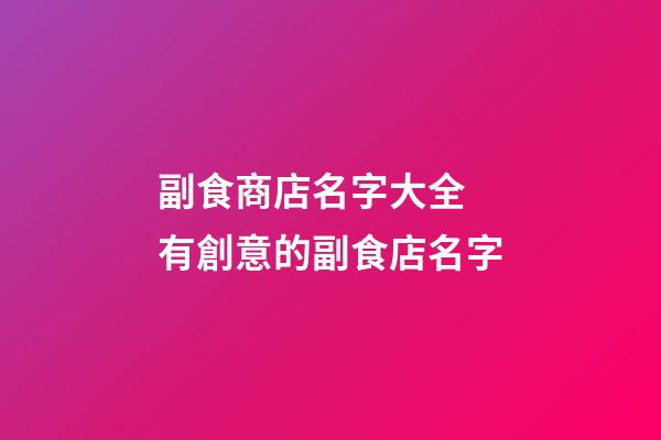 副食商店名字大全 有創意的副食店名字-第1張-店鋪起名-玄機派